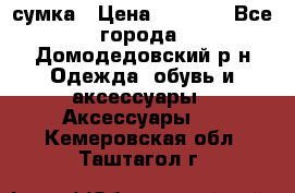 сумка › Цена ­ 2 000 - Все города, Домодедовский р-н Одежда, обувь и аксессуары » Аксессуары   . Кемеровская обл.,Таштагол г.